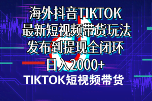 （10320期）海外短视频带货，最新短视频带货玩法发布到提现全闭环，日入2000+