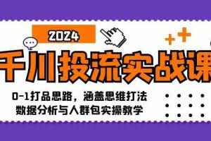 千川投流实战课：0-1打品思路，涵盖思维打法、数据分析与人群包实操教学