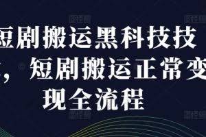 短剧搬运黑科技技术，短剧搬运正常变现全流程