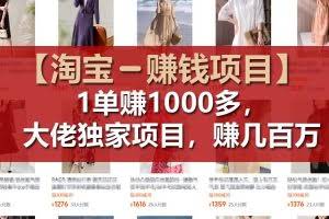 【淘宝赚钱项目】1单可赚1000多，大佬独家项目，年赚几百万