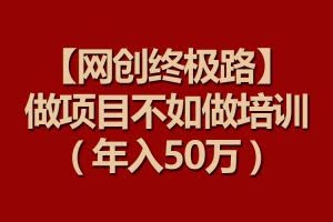 【网创终极路】做项目不如做项目培训，年入50万