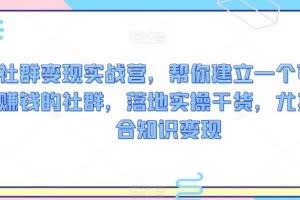 社群变现实战营，帮你建立一个可以赚钱的社群，落地实操干货，尤其适合知识变现
