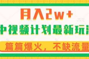 中视频计划全新玩法，月入2w+，收益稳定，几分钟一个作品，小白也可入局【揭秘】