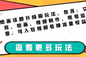 绘画话题升级版玩法，包含：文案、绘画、视频制作、账号运营，可入驻视频号赚流量收益