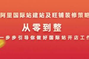 阿里国际站建站及旺铺装修策略：从零到整，一步步引导你做好国际站开店工作
