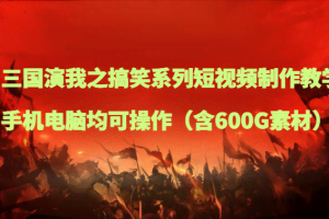 三国演我之搞笑系列短视频制作教学，手机电脑均可操作（含600G素材）