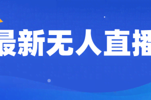 最新无人直播教程，手把手教你做无人直播，小白轻松入门