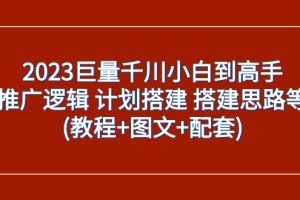 2023巨量千川小白到高手:推广逻辑 计划搭建 搭建思路等(教程+图文+配套)