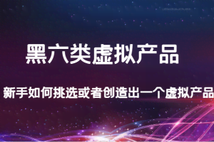 某公众号付费文章：黑六类虚拟产品，新手如何挑选或者创造出一个虚拟产品