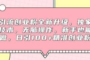 引流创业粉全新升级，独家技术，无脑操作，新手也能做，日引100+精准创业粉