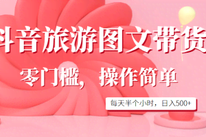 抖音旅游图文带货，零门槛，操作简单，每天半个小时，日入500+