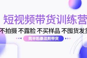 短视频带货训练营：不拍摄 不露脸 不买样品 不囤货发货 简单粗暴混剪带货（第三期）