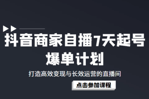 抖音商家自播7天起号爆单计划:打造高效变现与长效运营的直播间(价值1980元)