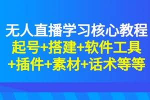 无人直播学习核心教程：起号+搭建+软件工具+插件+素材+话术等等