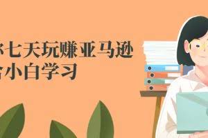 教你七天玩赚亚马逊,适合小白学习,价值599元