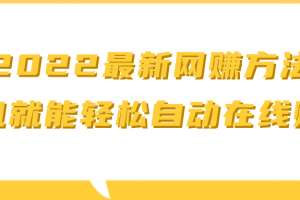 2022最新网賺方法 ，手机就能轻松自动在线赚钱【视频教程】