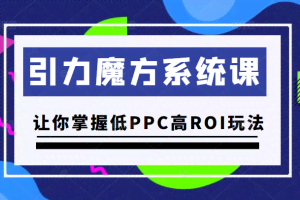 引力魔方系统课，让你掌握低PPC高ROI玩法，价值299元