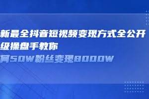 最新最全抖音短视频变现方式全公开，顶级操盘手教你如何50W粉丝变现8000W