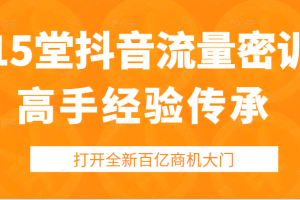 15堂抖音流量密训，高手经验传承，帮你打开一个全新的百亿商机的大门（无水印）