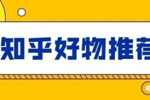 知乎好物推荐从0到1教你快速学会爆款文章写作方法，看完=会玩