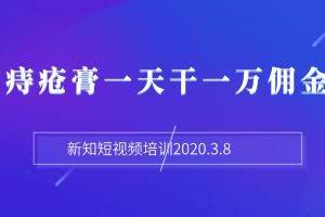 新知短视频培训2020.3.8抖音痔疮膏一天干一万佣金玩法分享（视频+文档）