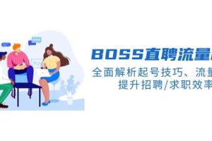 BOSS直聘流量秘籍，全面解析起号技巧、流量玩法，提升招聘/求职效率