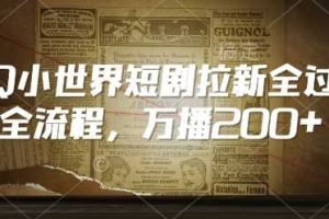 QQ小世界短剧拉新全流程，万播200+