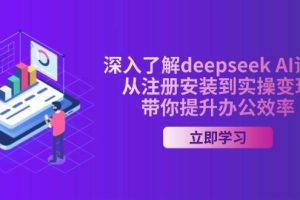深入了解deepseek AI课程，从注册安装到实操变现，带你提升办公效率