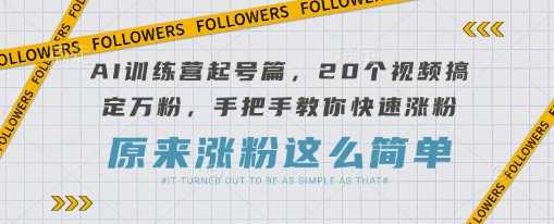 AI训练营起号篇，20个视频搞定万粉，手把手教你快速涨粉