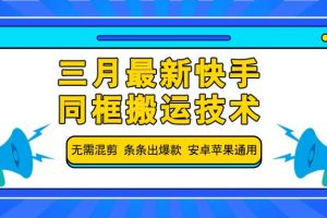 三月最新快手同框搬运技术，无需混剪 条条出爆款 安卓苹果通用