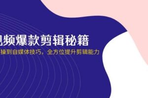 （14244期）短视频爆款剪辑秘籍，从剪映实操到自媒体技巧，全方位提升剪辑能力