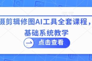 拍摄剪辑修图AI工具全套课程，零基础系统教学