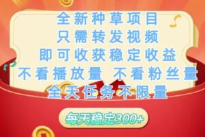 全新种草项目只需转发视频，即可收获稳定收益，不看播放量不看粉丝量，全天任务不限量，每天稳定3张【揭秘】
