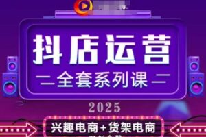2025小店运营全套系列课，全新升级，从小店基础入门到进阶精通，系统掌握月销百w小店的核心秘密