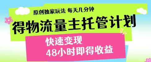得物流量主托管计划，原创独家玩法，每天几分钟，快速变现，48小时即得收益【揭秘】