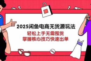 2025闲鱼电商无货源玩法：轻松上手无需囤货，掌握核心技巧快速出单
