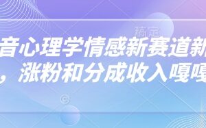 抖音心理学情感新赛道新玩法，涨粉和分成收入嘎嘎的