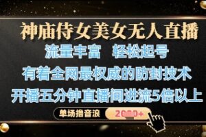 神庙侍女美女无人直播，轻松起号，有着全网最权威的防封技术，单场撸音浪1k+