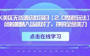TK美区无货源店群项目【2.0整套玩法】，闭着眼睛入场就对了，挣的全是美刀