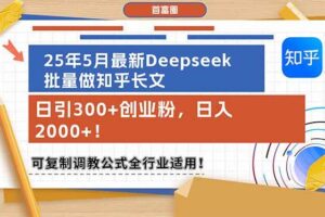 （14956期）25年5月最新Deepseek批量做知乎长文，日引300+创业粉，日入2000+！可复…