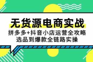 无货源电商实战：拼多多+抖音小店运营全攻略，选品到爆款全链路实操