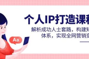 个人IP打造课程，解析成功人士套路，构建知识体系，实现全网营销变现
