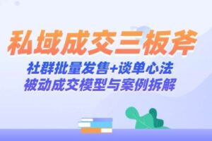 私域成交三板斧：社群批量发售+谈单心法，被动成交模型与案例拆解