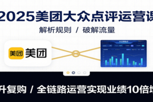 2025美团大众点评运营课：解析规则/破解流量/提升复购/全链路运营实现业绩10倍增长