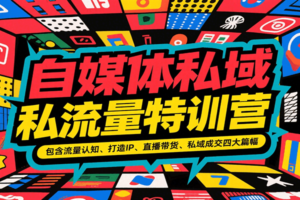 自媒体私域流量特训营，包含流量认知、打造IP、直播带货、私域成交四大篇幅