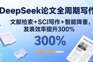 （15919期）DeepSeek论文全周期写作：文献检索+SCI写作+智能降重，发表效率提升300%