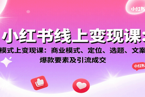 小红书线上变现课：商业模式、定位、选题、文案创作、爆款要素及引流成交