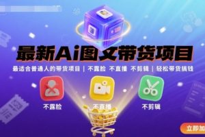 最新Ai图文带货项目，最适合普通人的带货项目，不露脸 不直播 不剪辑就可以轻松带货搞钱