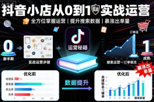 抖音小店从0到1实战运营，帮你全方位掌握小店运营，提升搜索数据与出单量