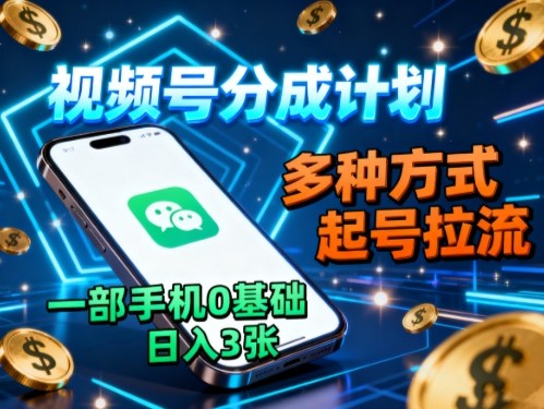 视频号分成计划，多种方式起号拉流，一部手机0基础日入3张